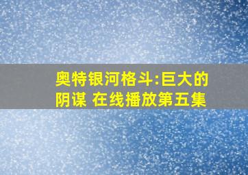 奥特银河格斗:巨大的阴谋 在线播放第五集